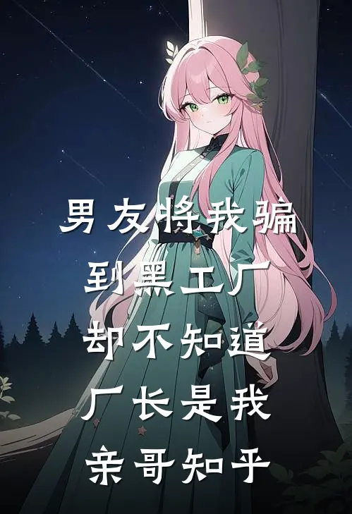 男友将我骗到黑工厂，却不知道厂长是我亲哥知乎