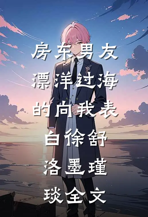 房东男友漂洋过海的向我表白徐舒洛墨瑾琰全文