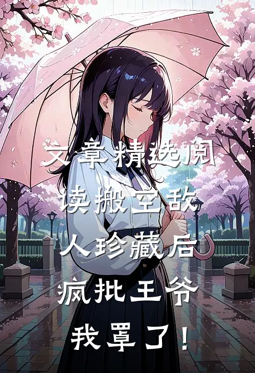 文章精选阅读搬空敌人珍藏后，疯批王爷我罩了！
