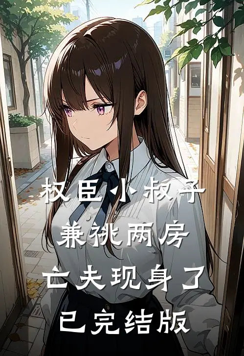 权臣小叔子兼祧两房，亡夫现身了已完结版