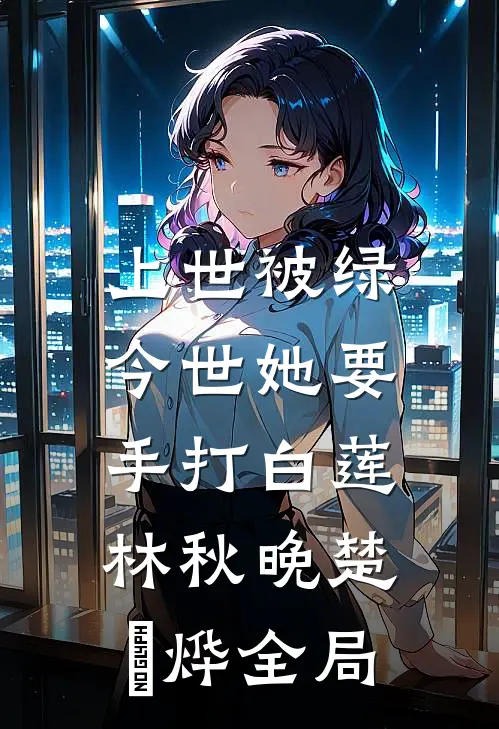 上世被绿，今世她要手打白莲林秋晚楚璟烨全局