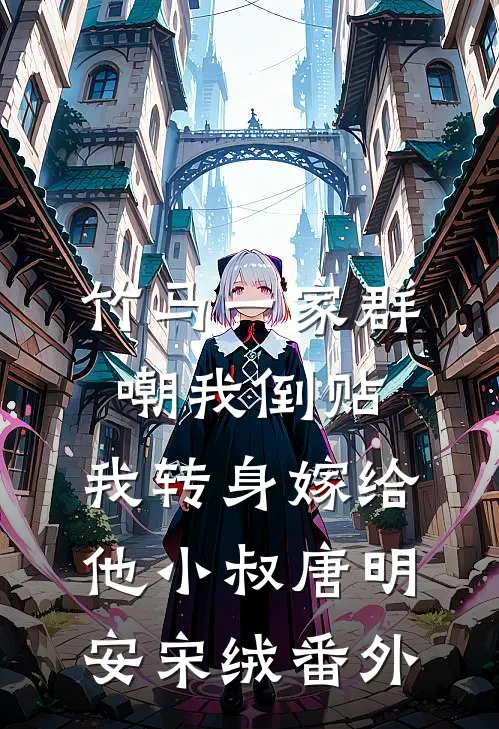竹马一家群嘲我倒贴，我转身嫁给他小叔唐明安宋绒 番外