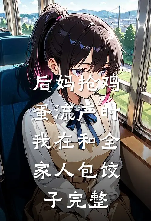 后妈抢鸡蛋流产时，我在和全家人包饺子完整