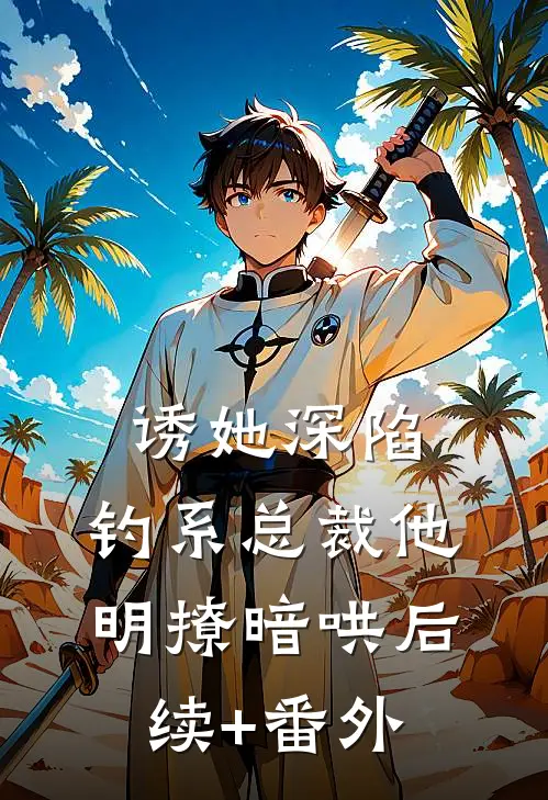 诱她深陷，钓系总裁他明撩暗哄后续+番外