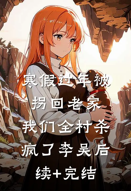 寒假过年被拐回老家，我们全村杀疯了李吴后续+完结