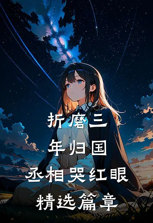 折磨三年归国，丞相哭红眼精选篇章