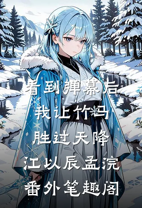 看到弹幕后，我让竹马胜过天降：江以辰孟浣番外笔趣阁