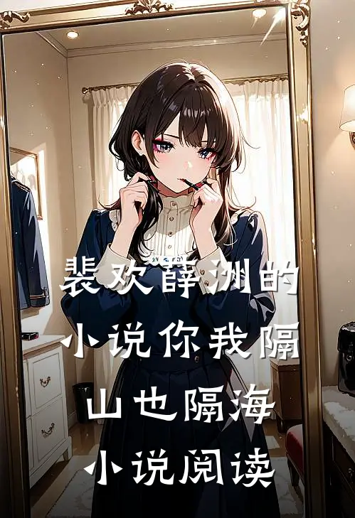 裴欢薛洲的小说你我隔山也隔海小说阅读