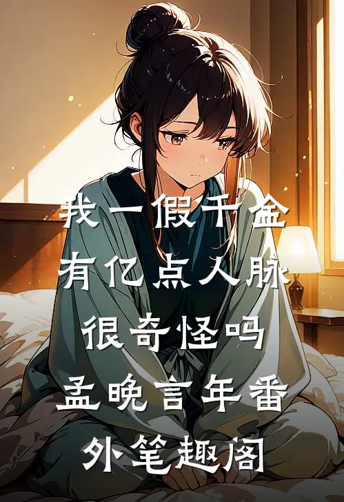我一假千金，有亿点人脉很奇怪吗：孟晚言年番外笔趣阁