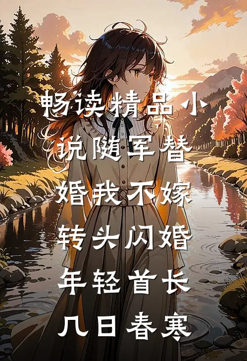 畅读精品小说随军替婚我不嫁,转头闪婚年轻首长几日春寒
