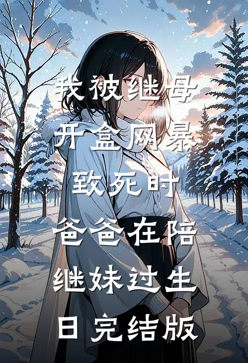 我被继母开盒网暴致死时，爸爸在陪继妹过生日完结版