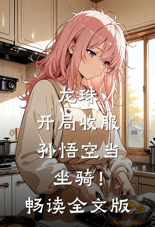 龙珠，开局收服孙悟空当坐骑！畅读全文版