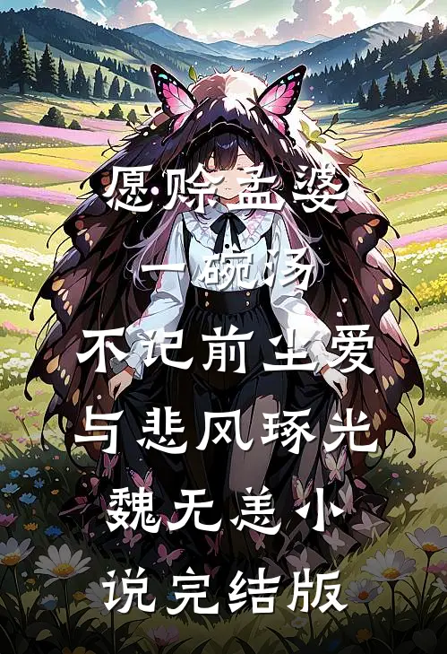 愿赊孟婆一碗汤，不记前尘爱与悲风琢光魏无恙小说完结版