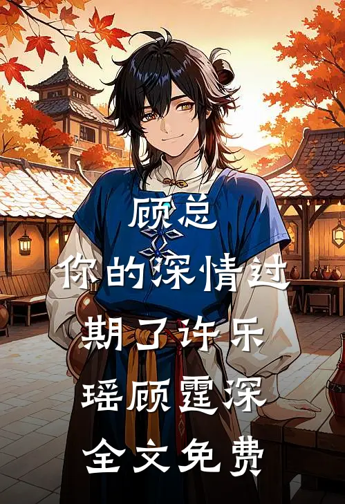 顾总，你的深情过期了许乐瑶顾霆深全文免费