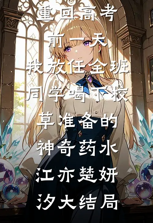 重回高考前一天，我放任全班同学喝下校草准备的神奇药水江亦楚妍汐大结局