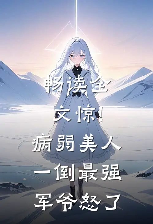 畅读全文惊!病弱美人一倒,最强军爷怒了