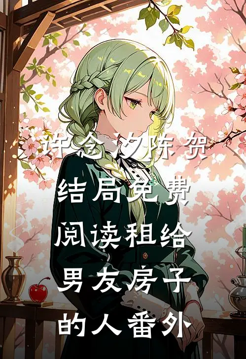 许念汐陈贺结局免费阅读租给男友房子的人番外