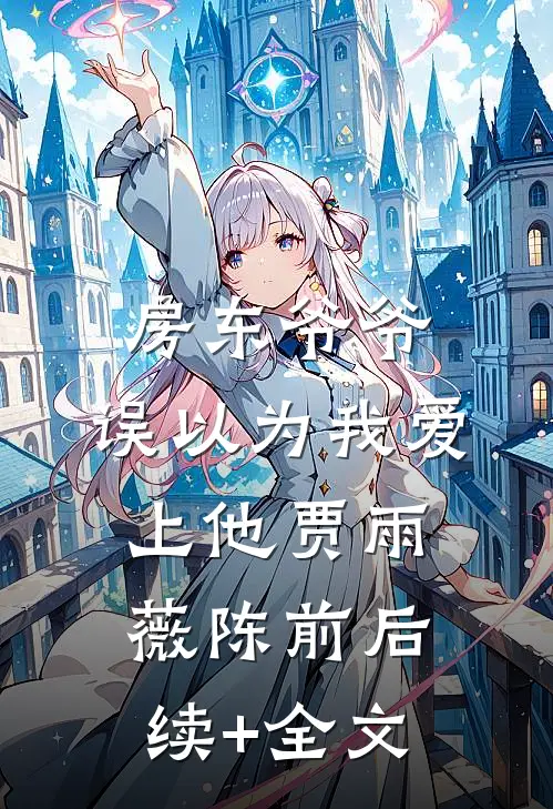 房东爷爷，误以为我爱上他贾雨薇陈前后续+全文