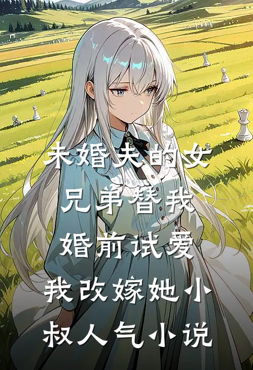 未婚夫的女兄弟替我婚前试爱，我改嫁她小叔人气小说