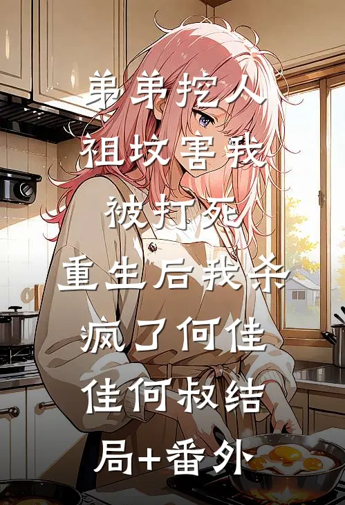 弟弟挖人祖坟害我被打死，重生后我杀疯了何佳佳何叔结局+番外
