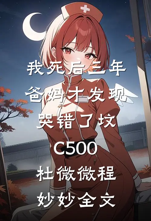 我死后三年，爸妈才发现哭错了坟C500杜微微程妙妙全文