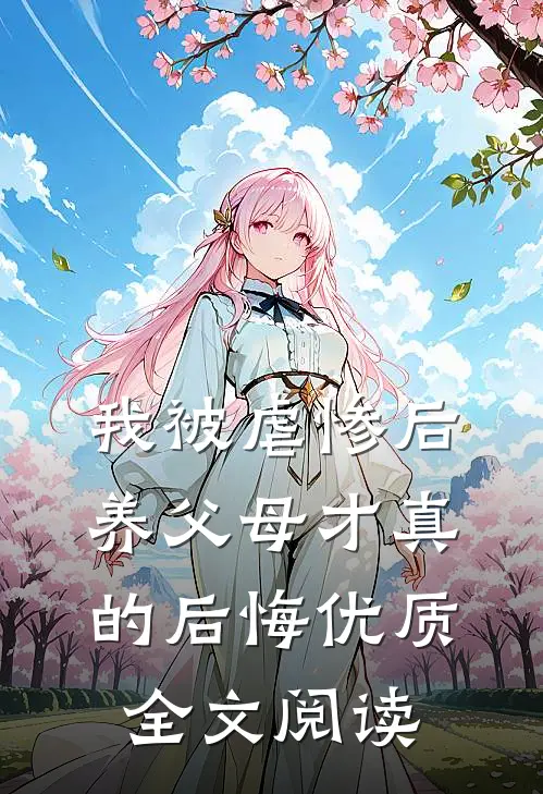 我被虐惨后，养父母才真的后悔优质全文阅读