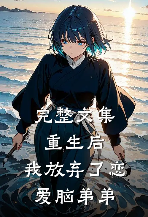 完整文集重生后，我放弃了恋爱脑弟弟