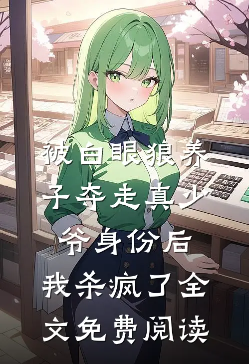 被白眼狼养子夺走真少爷身份后，我杀疯了全文免费阅读