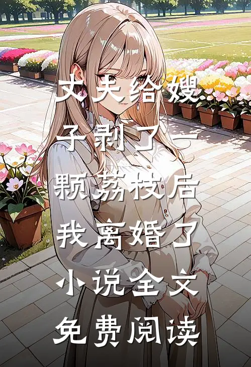 丈夫给嫂子剥了一颗荔枝后，我离婚了小说全文免费阅读