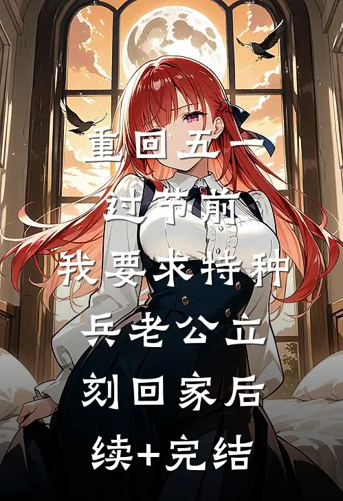 重回五一过节前，我要求特种兵老公立刻回家后续+完结