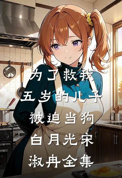 为了救我，五岁的儿子被迫当狗白月光宋淑冉 全集