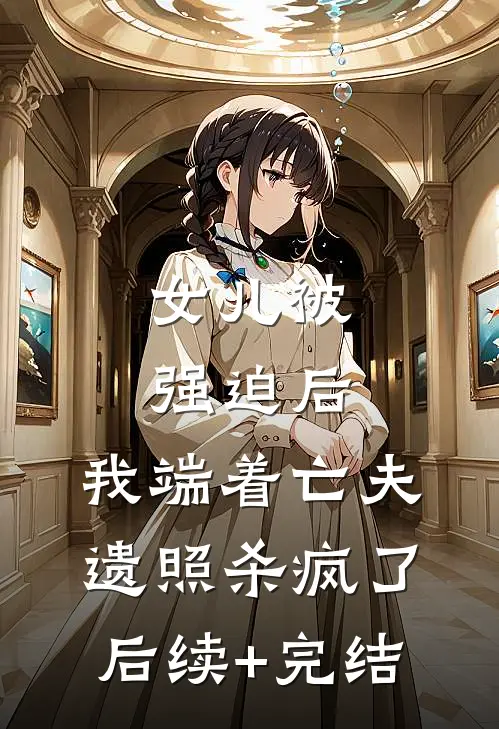 女儿被强迫后，我端着亡夫遗照杀疯了。后续+完结