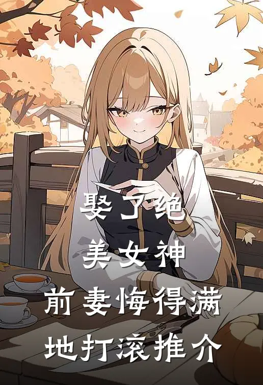 娶了绝美女神，前妻悔得满地打滚推介