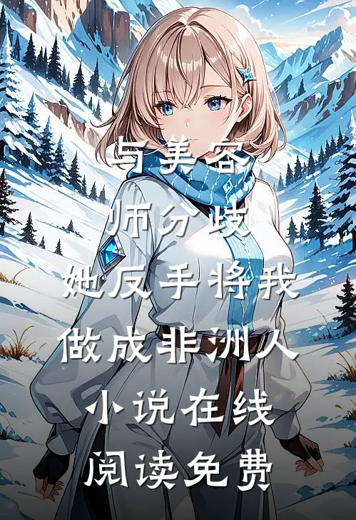 与美容师分歧，她反手将我做成非洲人小说在线阅读免费