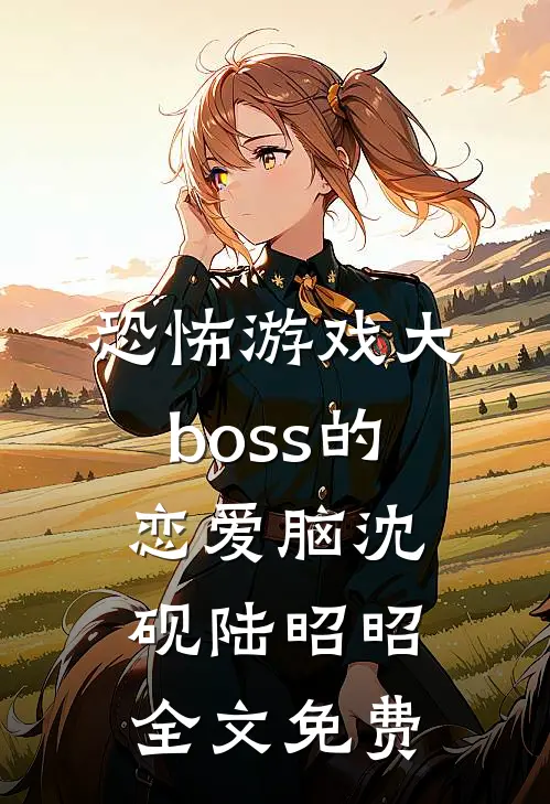 恐怖游戏大boss的恋爱脑沈砚陆昭昭全文免费