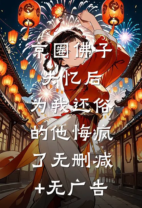 京圈佛子失忆后，为我还俗的他悔疯了无删减+无广告
