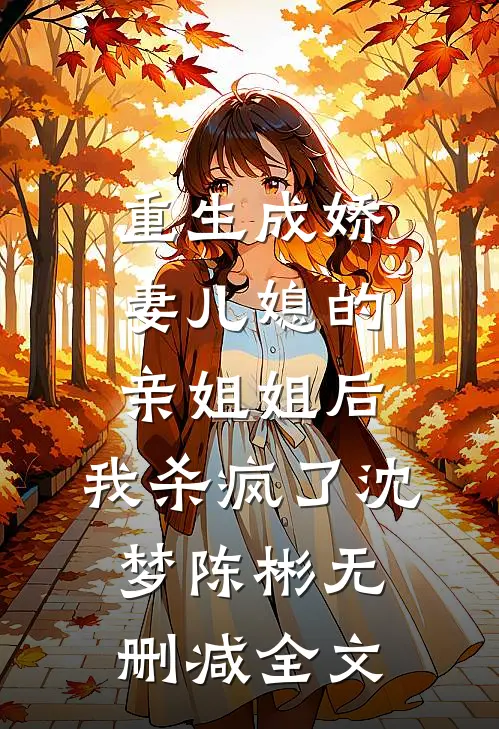 重生成娇妻儿媳的亲姐姐后，我杀疯了沈梦陈彬无删减全文