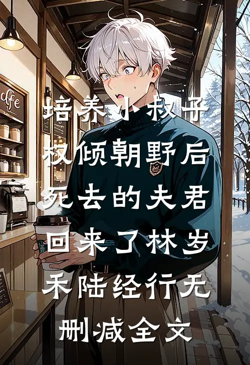 培养小叔子权倾朝野后，死去的夫君回来了林岁禾陆经行无删减全文