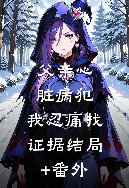 父亲心脏病犯，我忍痛找证据结局+番外