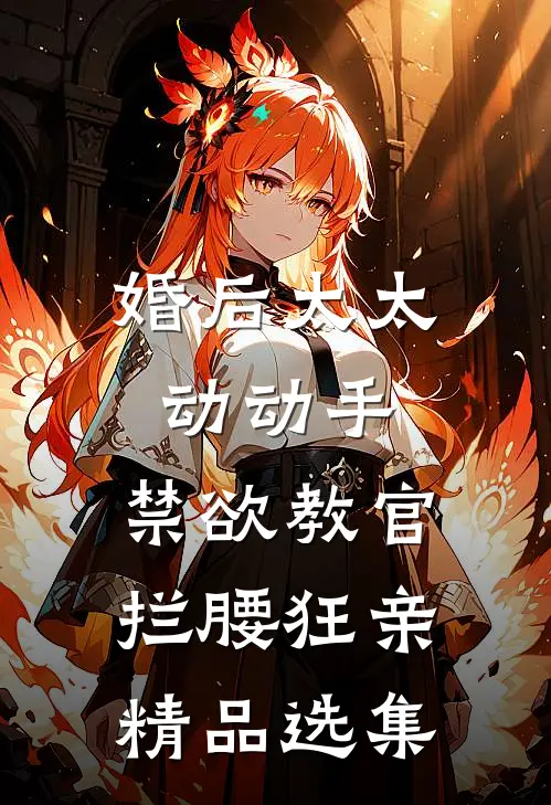 婚后太太动动手，禁欲教官拦腰狂亲精品选集