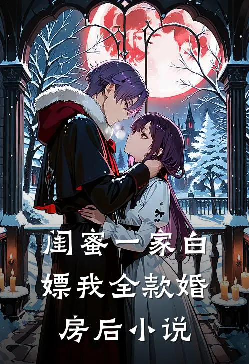 闺蜜一家白嫖我全款婚房后小说