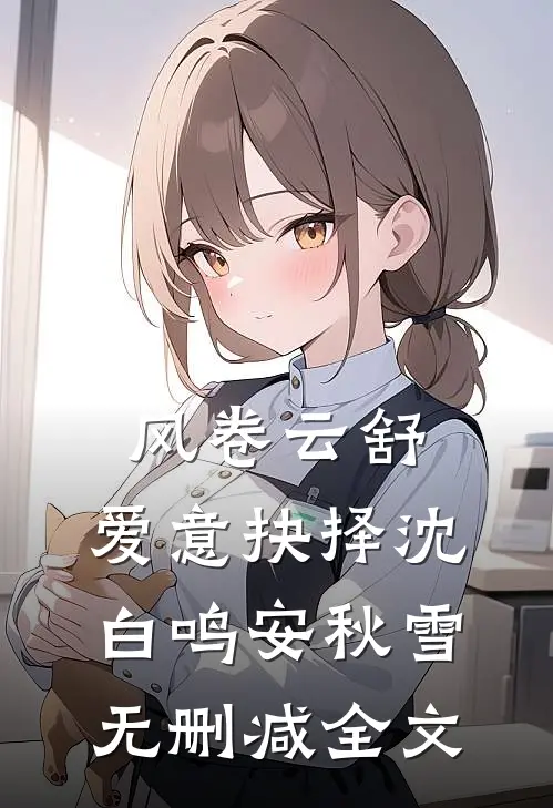 风卷云舒，爱意抉择沈白鸣安秋雪无删减全文