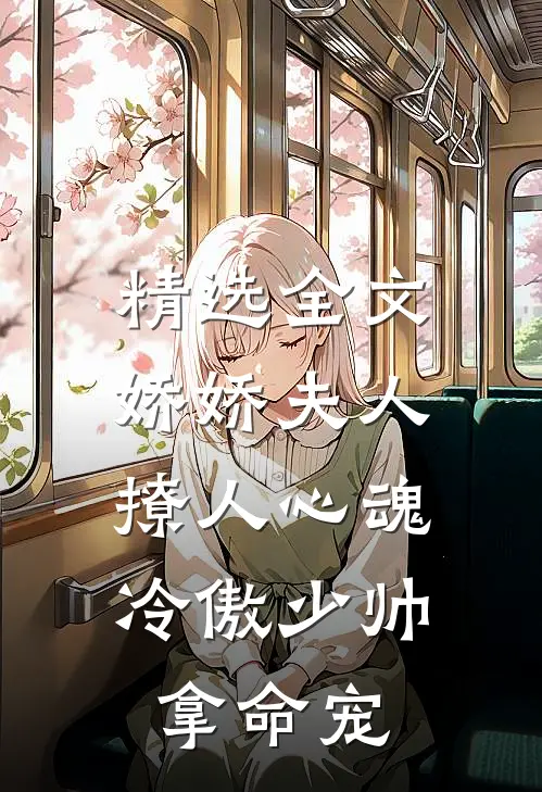 精选全文娇娇夫人撩人心魂，冷傲少帅拿命宠