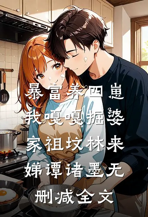 暴富养四崽，我嘎嘎掘婆家祖坟林来娣谭诸墨无删减全文