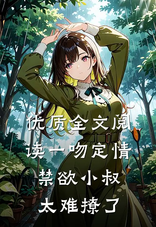 优质全文阅读一吻定情禁欲小叔太难撩了