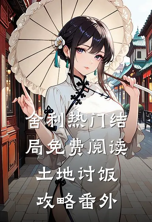 舍利热门结局免费阅读土地讨饭攻略番外