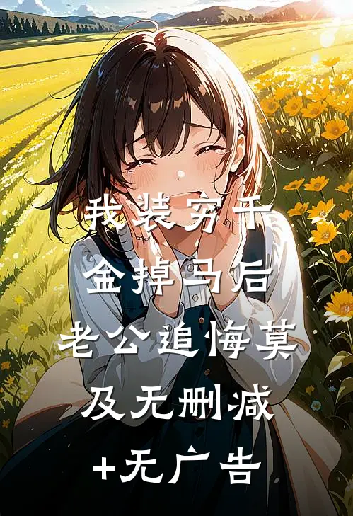 我装穷千金掉马后，老公追悔莫及无删减+无广告