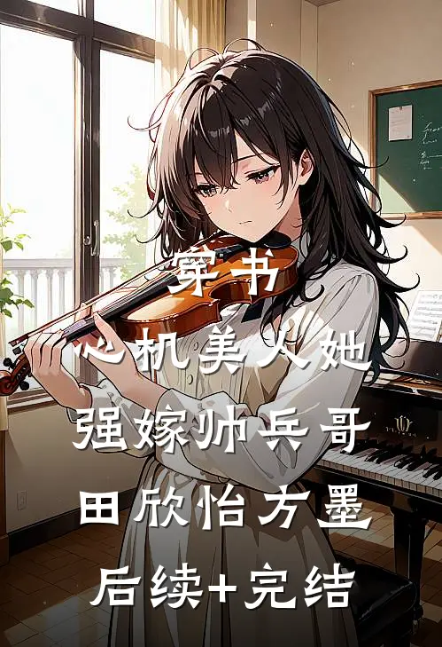 穿书：心机美人她强嫁帅兵哥田欣怡方墨后续+完结