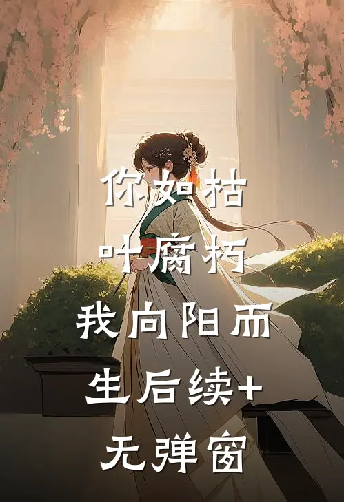 你如枯叶腐朽，我向阳而生后续+无弹窗