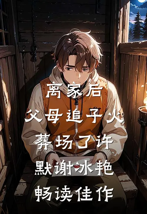离家后，父母追子火葬场了(许默谢冰艳)畅读佳作
